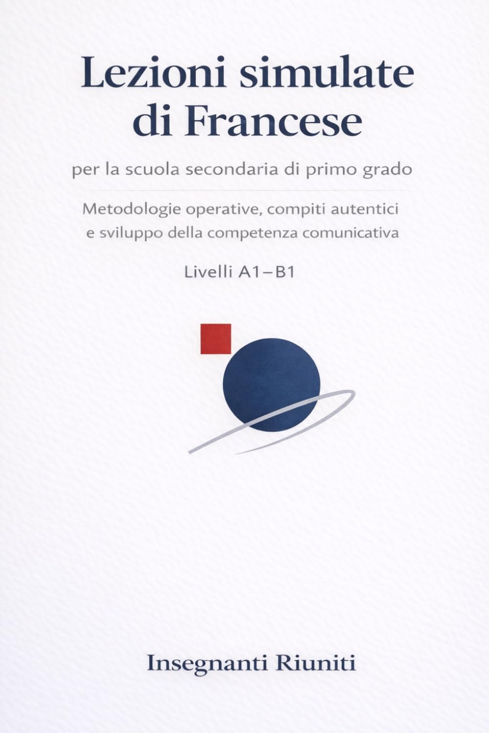 Lezioni simulate di Francese per la scuola secondaria di primo grado: Metodologie operative, compiti autentici e sviluppo della competenza ... simulate e strumenti operativi per la classe)