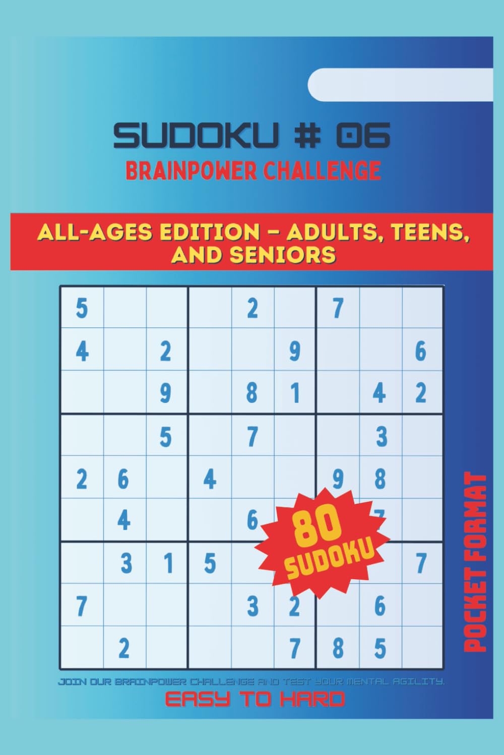 SUDOKU, BRAINPOWER CHALLENGE #06: ALL AGES EDITION-ADULTS, TEENS AND SENIORS/ Join our Brainpower Challenge and test your mental agility, easy to hard, pocket size