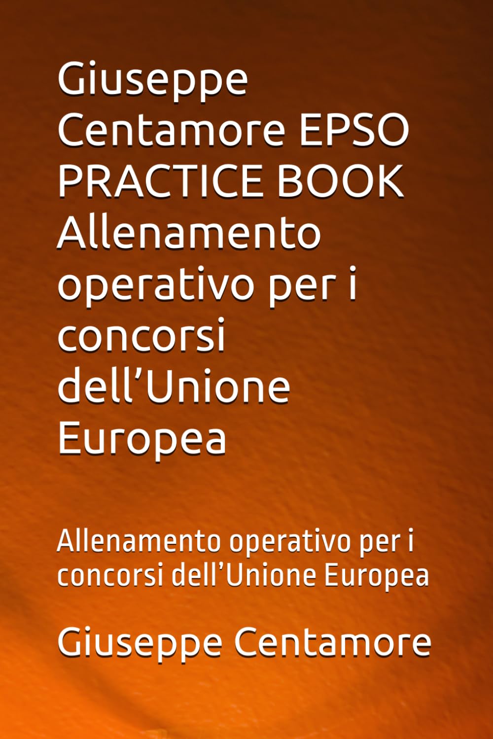 Giuseppe Centamore EPSO PRACTICE BOOK Allenamento operativo per i concorsi dell’Unione Europea: Allenamento operativo per i concorsi dell’Unione Europea (Preparazione EPSO – Manuali Centamore)