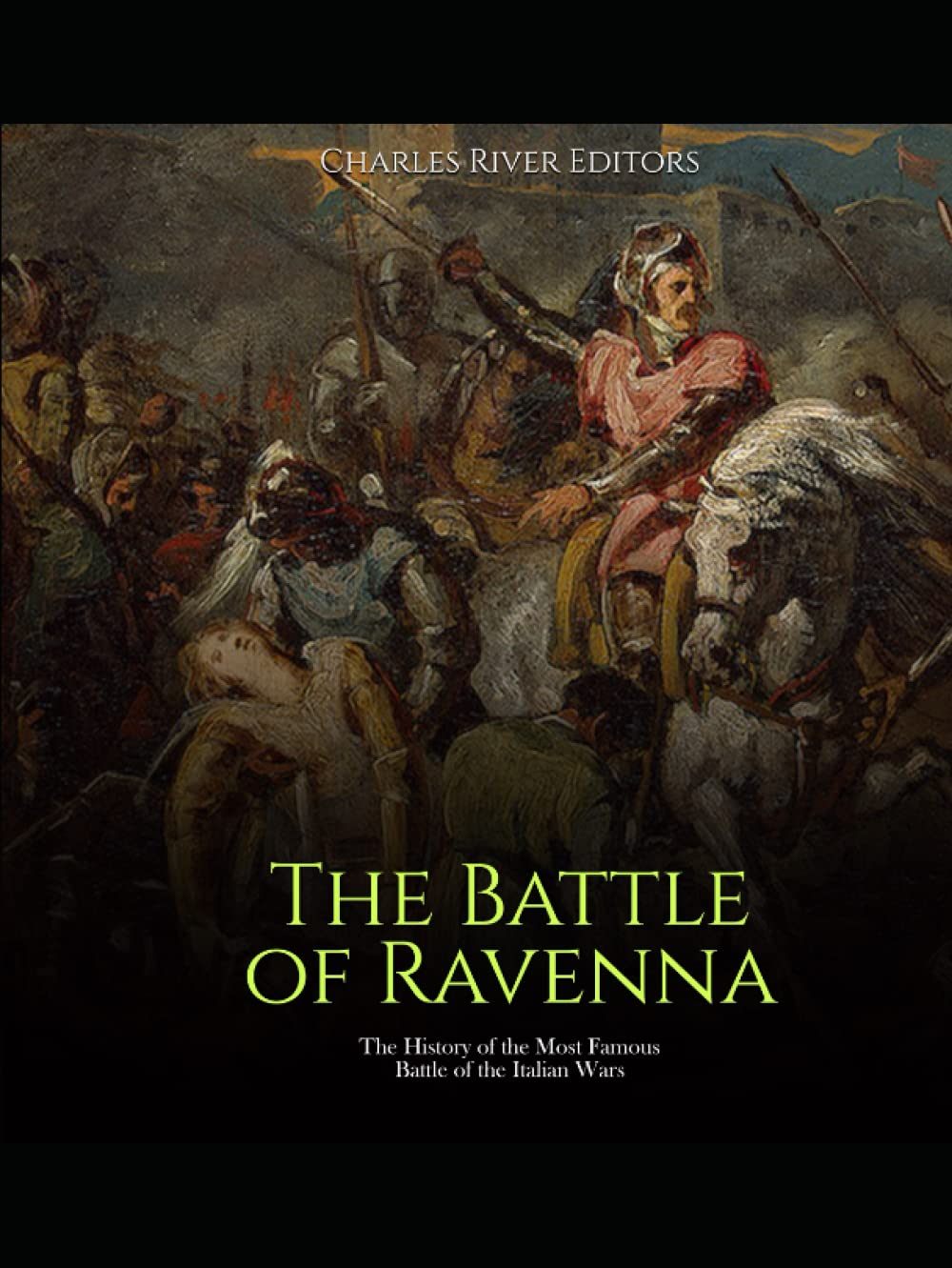 The Battle of Ravenna: The History of the Most Famous Battle of the Italian Wars