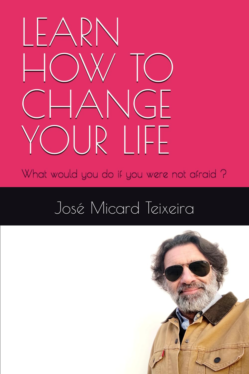 LEARN HOW TO CHANGE YOUR LIFE: What would you do if you were not afraid ?