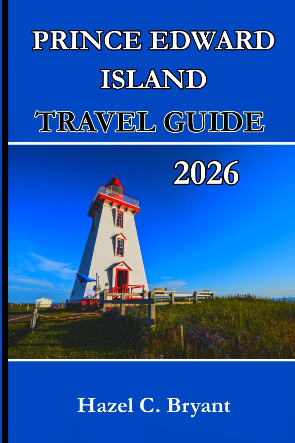 PRINCE EDWARD ISLAND TRAVEL GUIDE 2026: The Essential Travel Guide to Discovering Culture, Nature, and Coastal Adventures, From Red Sand Shores to Lobster Suppers and Coastal Villages.