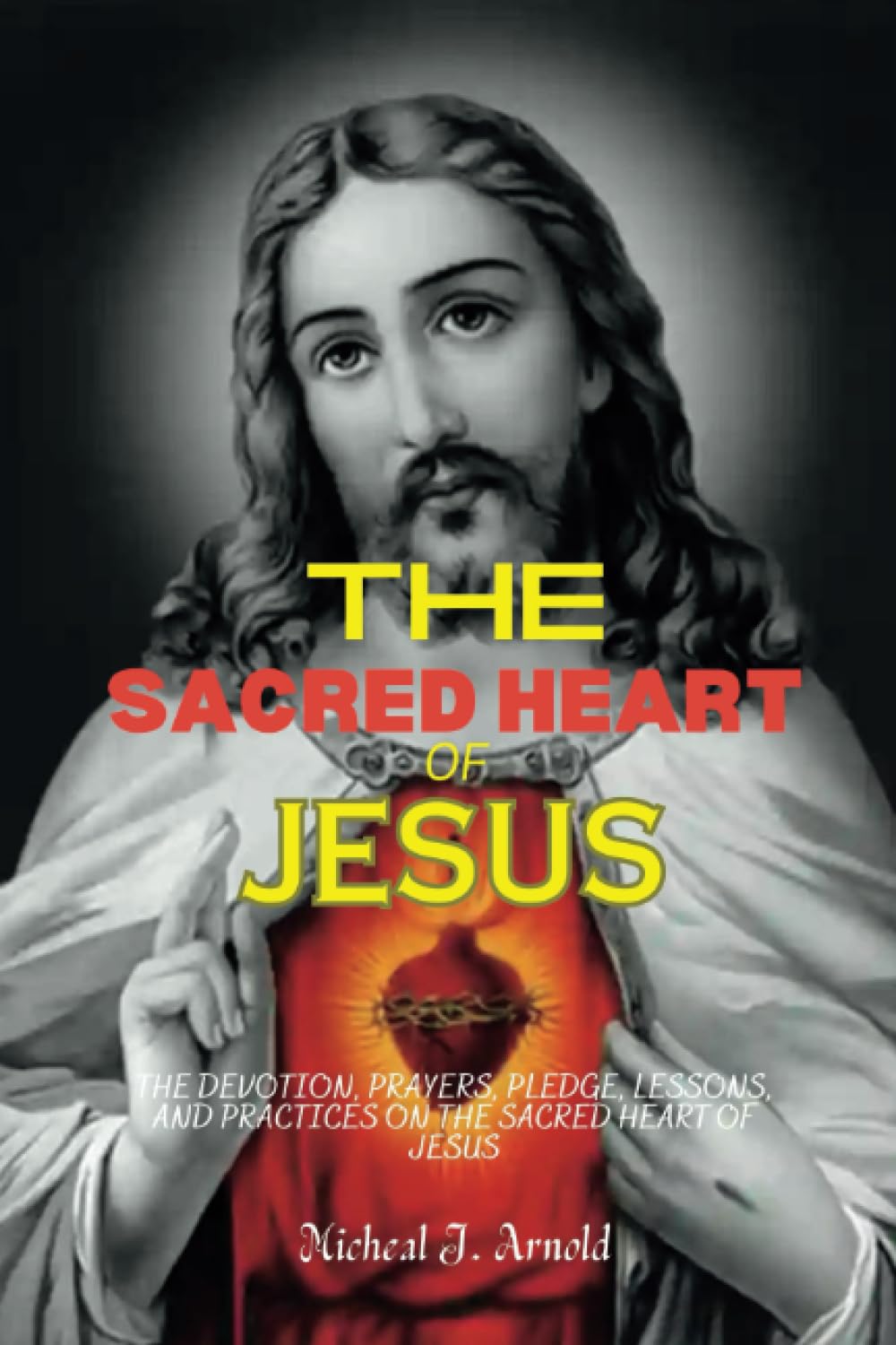 THE SACRED HEART OF JESUS: THE DEVOTION, PRAYERS, PLEDGE, LESSONS, AND PRACTICES ON THE SACRED HEART OF JESUS.