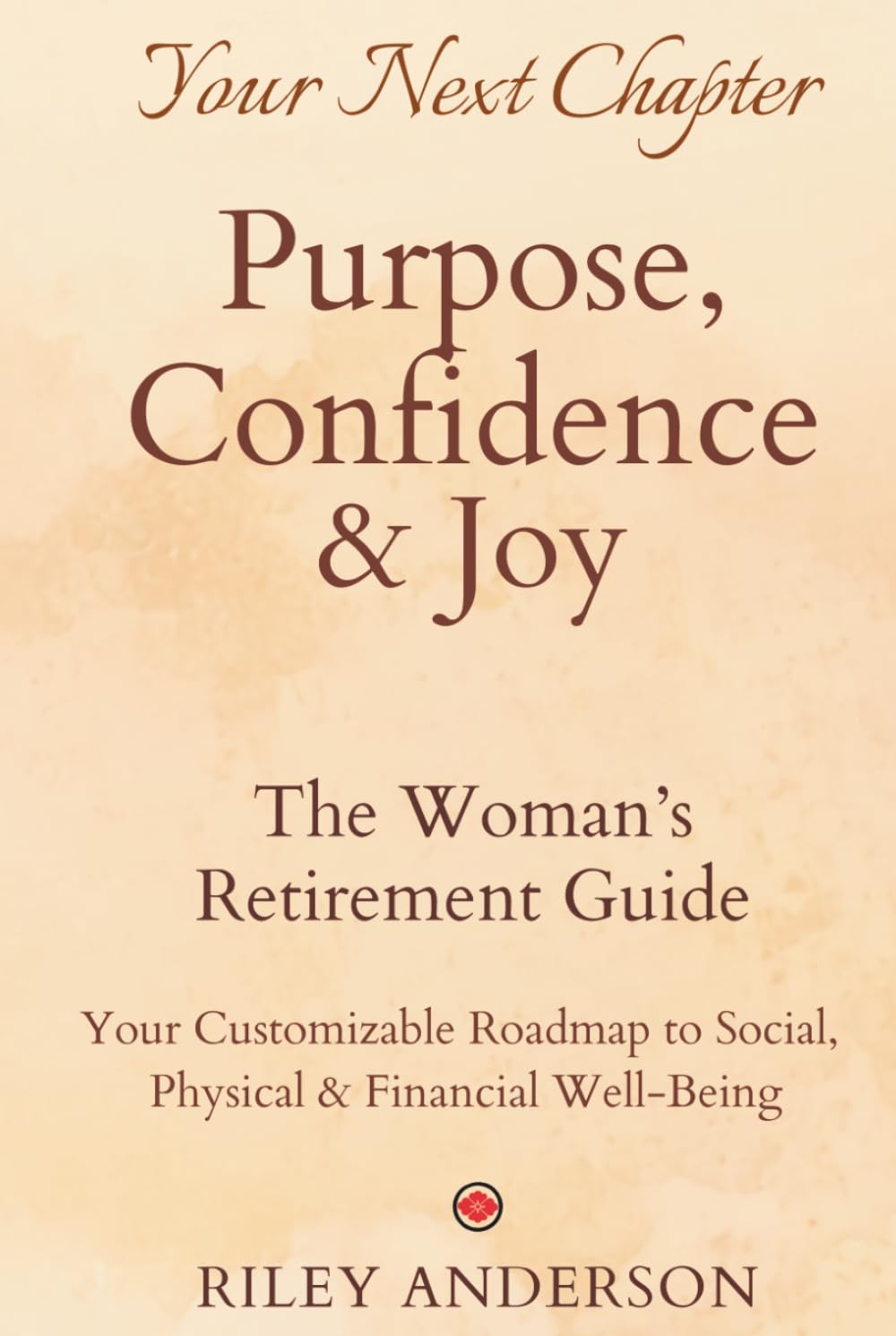 THE WOMAN'S RETIREMENT GUIDE TO PURPOSE, CONFIDENCE & JOY: YOUR CUSTOMIZABLE ROADMAP TO SOCIAL, PHYSICAL & FINANCIAL WELL-BEING