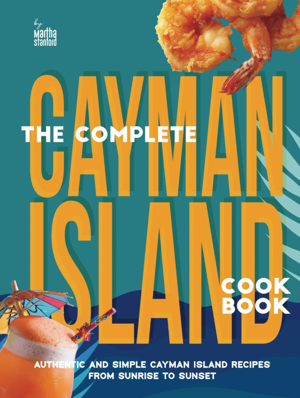 The Complete Cayman Island Cookbook: Authentic and Simple Cayman Island Recipes From Sunrise to Sunset