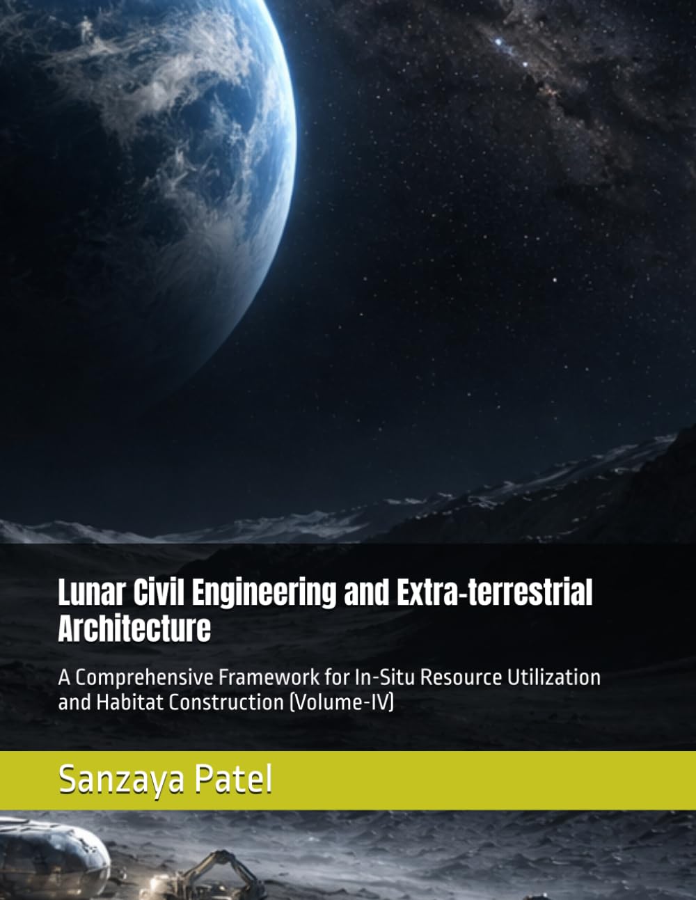 Lunar Civil Engineering and Extra-terrestrial Architecture: A Comprehensive Framework for In-Situ Resource Utilization and Habitat Construction (Volume-IV): 4 (The Lunar Civil Engineering Series)