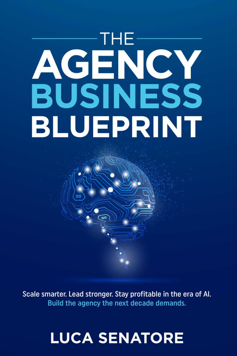 THE AGENCY BUSINESS BLUEPRINT: Scale smarter. Lead stronger. Stay profitable in the era of AI. Build the agency the next decade demands.