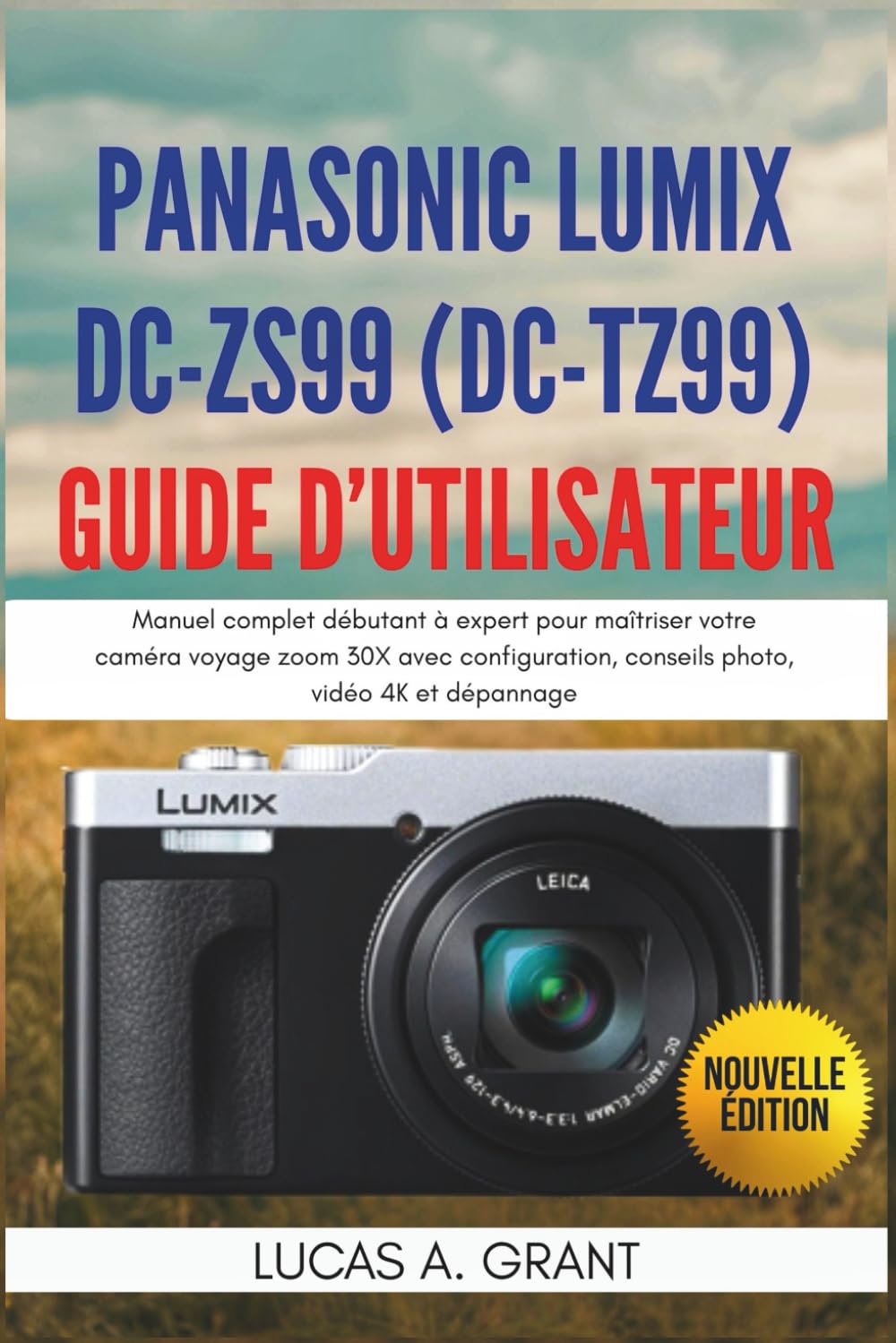 Panasonic Lumix DC-ZS99 (DC-TZ99) Guide d’Utilisateur: Manuel complet débutant à expert pour maîtriser votre caméra voyage zoom 30X avec configuration, conseils photo, vidéo 4K et dépannage