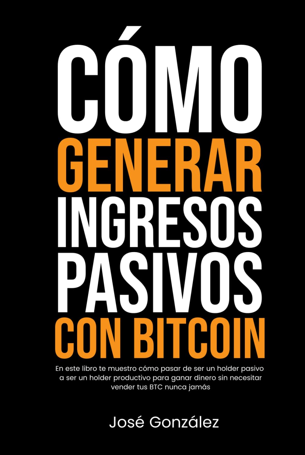 Cómo generar ingresos pasivos con Bitcoin: En este libro te muestro cómo pasar de ser un holder pasivo a ser un holder productivo para ganar dinero sin necesitar vender tus BTC nunca jamás