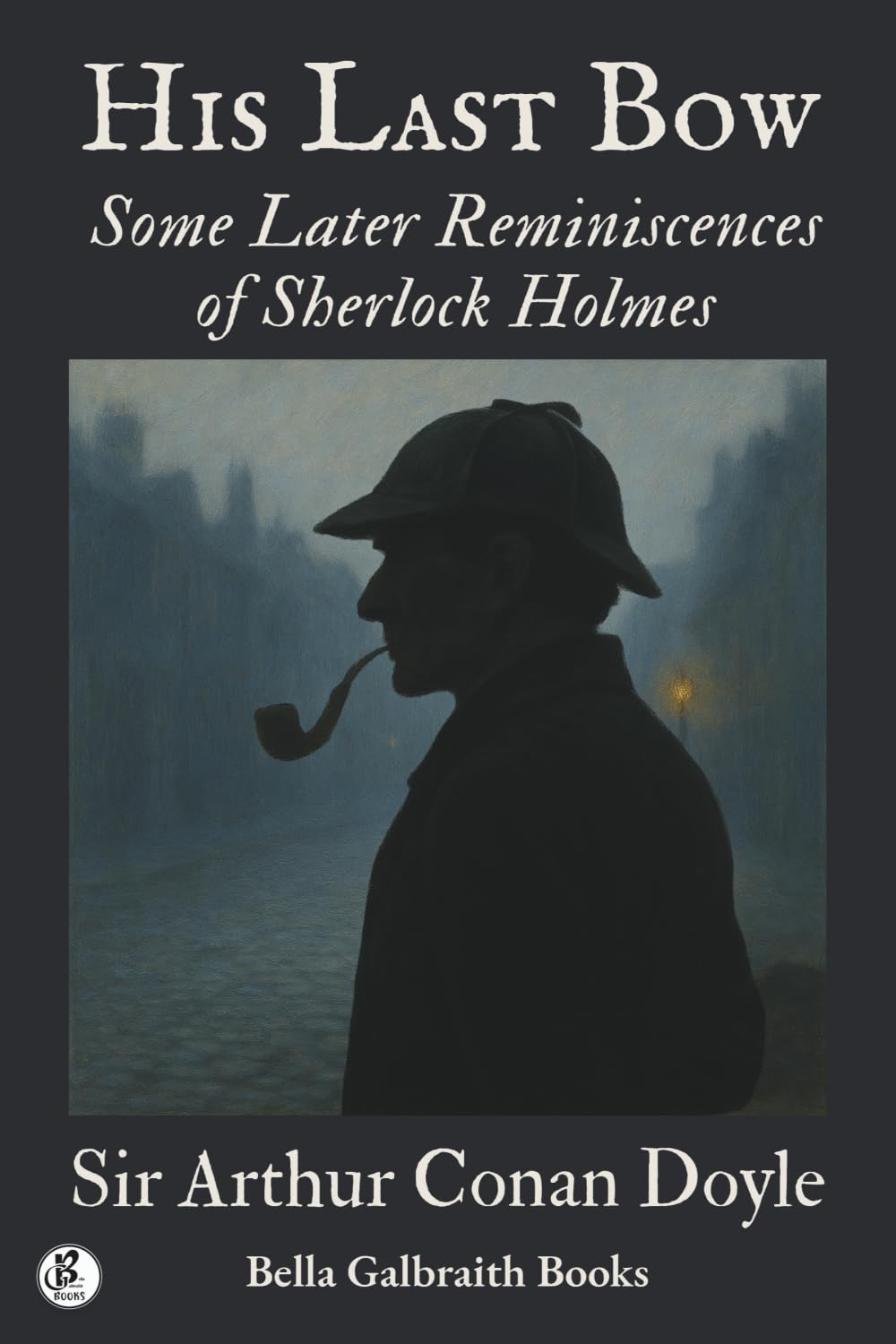 His Last Bow: Some Later Reminiscences of Sherlock Holmes: A Sherlock Holmes Collection