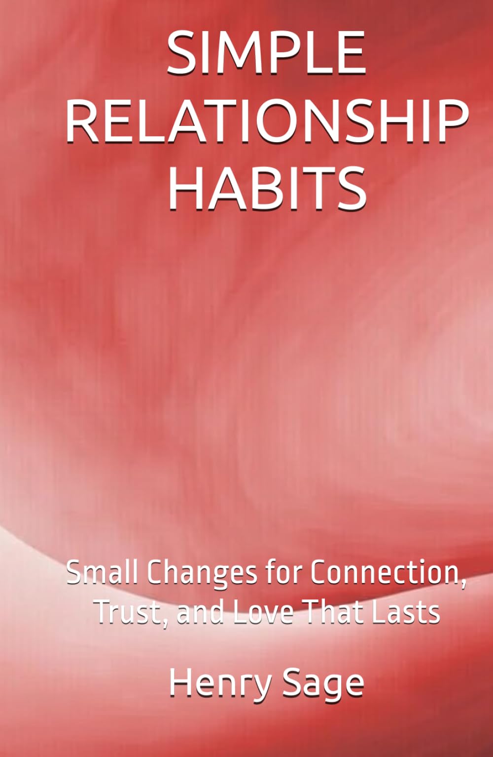 SIMPLE RELATIONSHIP HABITS: Small Changes for Connection, Trust, and Love That Lasts (Simple Habits for Big Results)