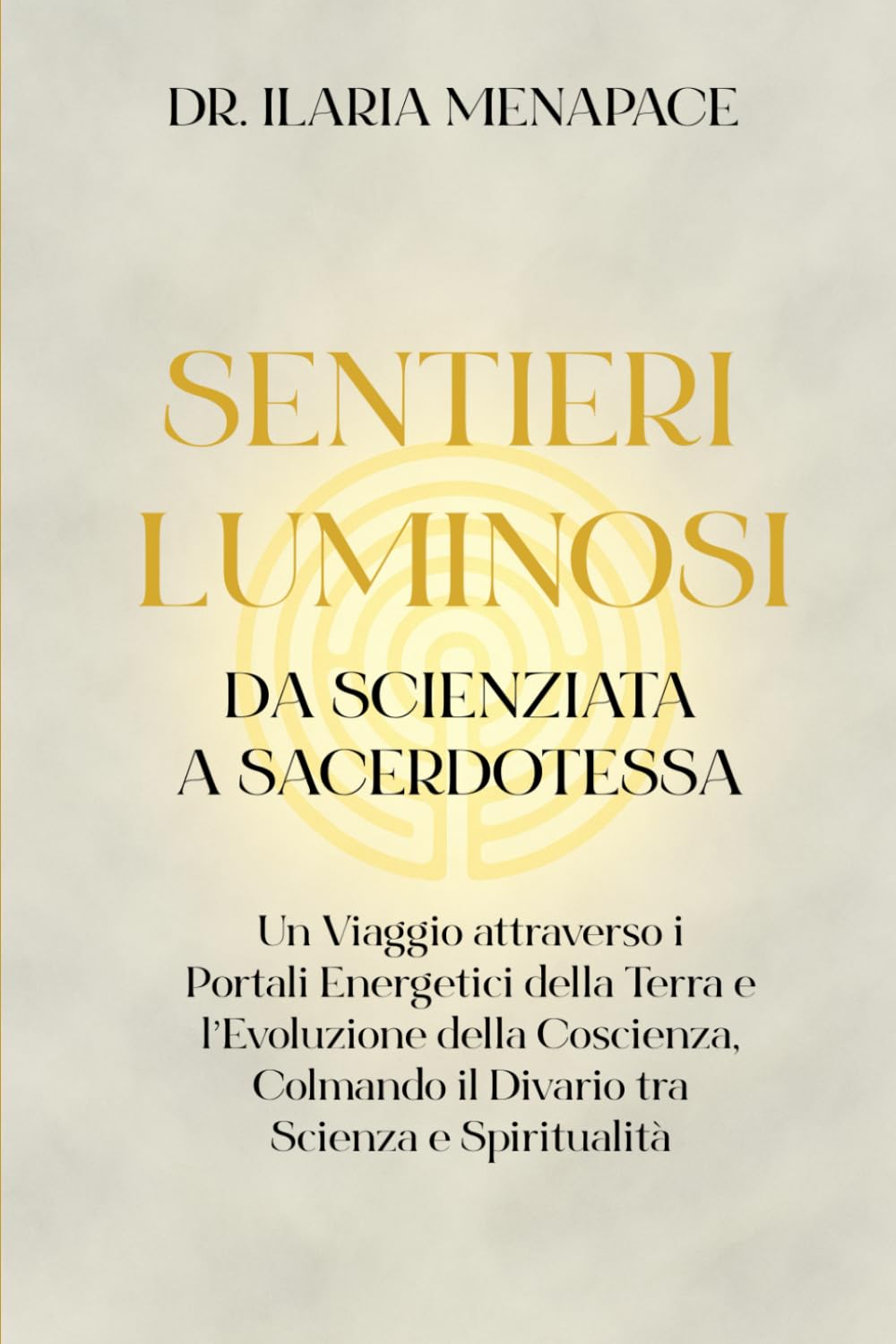 Sentieri Luminosi: da Scienziata a Sacerdotessa: Un Viaggio attraverso i Portali Energetici della Terra e l’Evoluzione della Coscienza, Colmando il Divario tra Scienza e Spiritualità