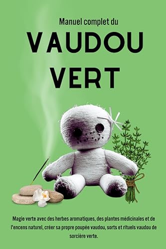 Manuel complet du Vaudou Vert: Magie verte avec des herbes aromatiques, des plantes médicinales et de l'encens naturel, créer sa propre poupée vaudou, sorts et rituels vaudou de sorcière verte.