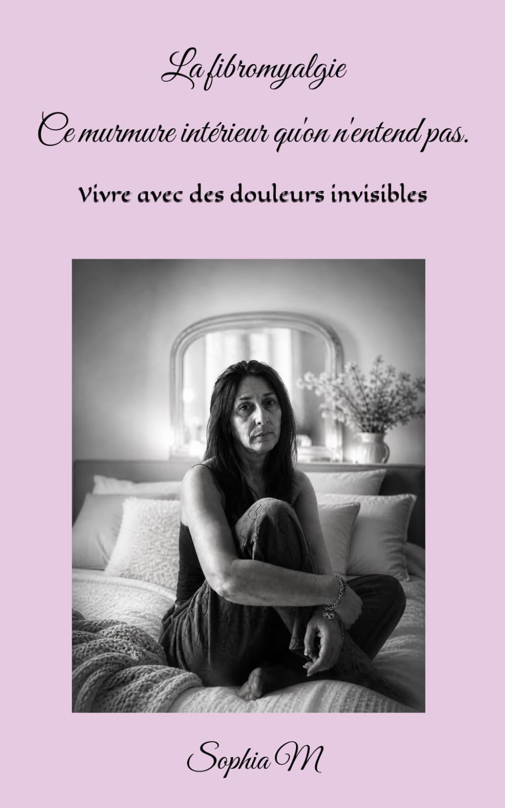 La fibromyalgie - Ce murmure intérieur qu'on n'entend pas.: Vivre avec des douleurs invisibles - Mon combat au quotidien