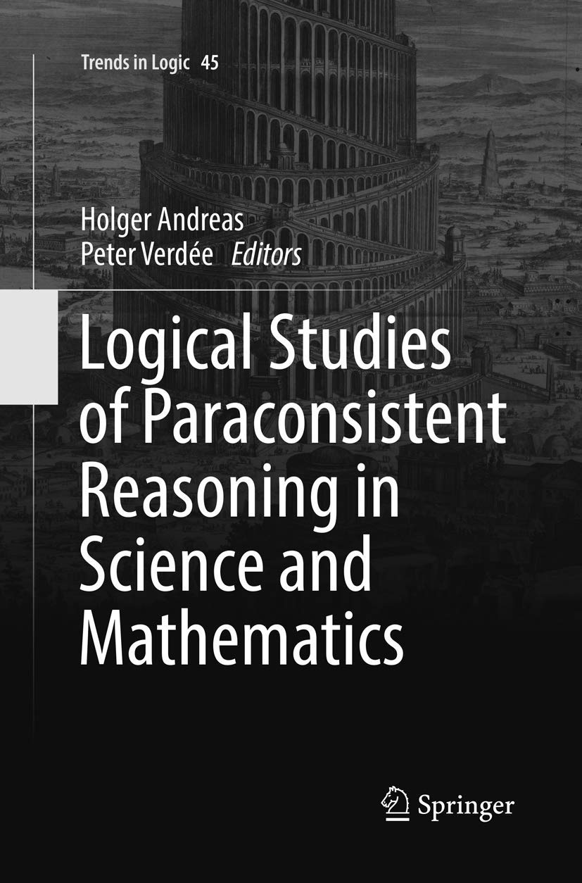 Logical Studies of Paraconsistent Reasoning in Science and Mathematics (Trends in Logic, Band 45)