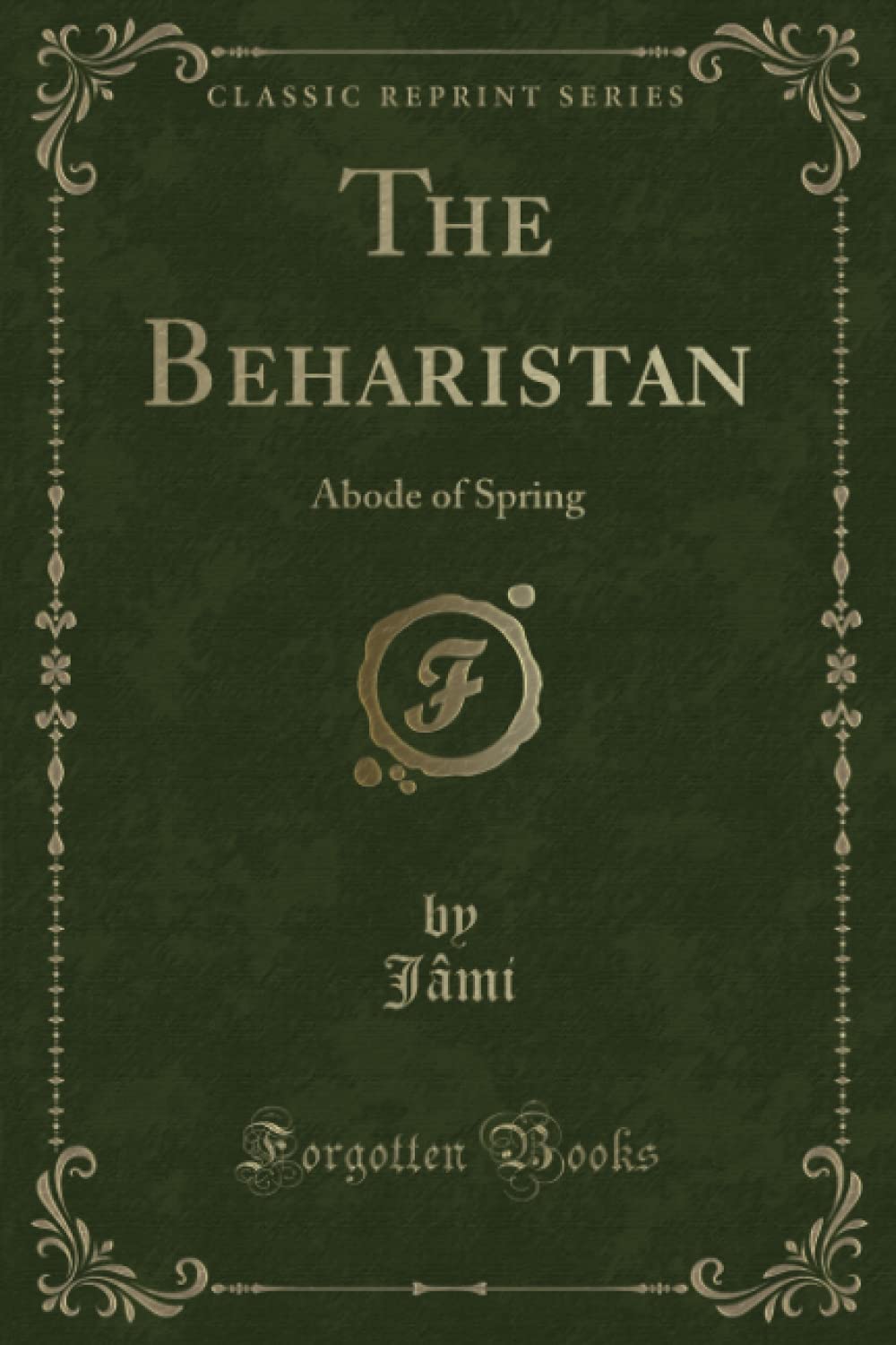 The Beharistan (Classic Reprint): Abode of Spring