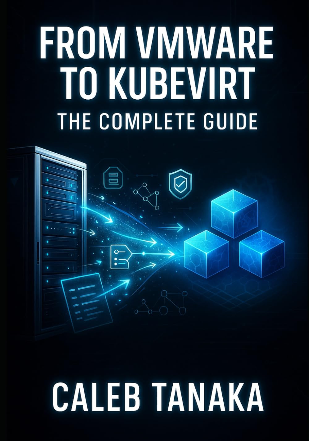 FROM VMWARE TO KUBEVIRT: THE COMPLETE GUIDE: Replace VMware ESXi with Kubernetes-Native Virtualization. VM Conversion, Network Planning, Storage Migration, and Production Cutover