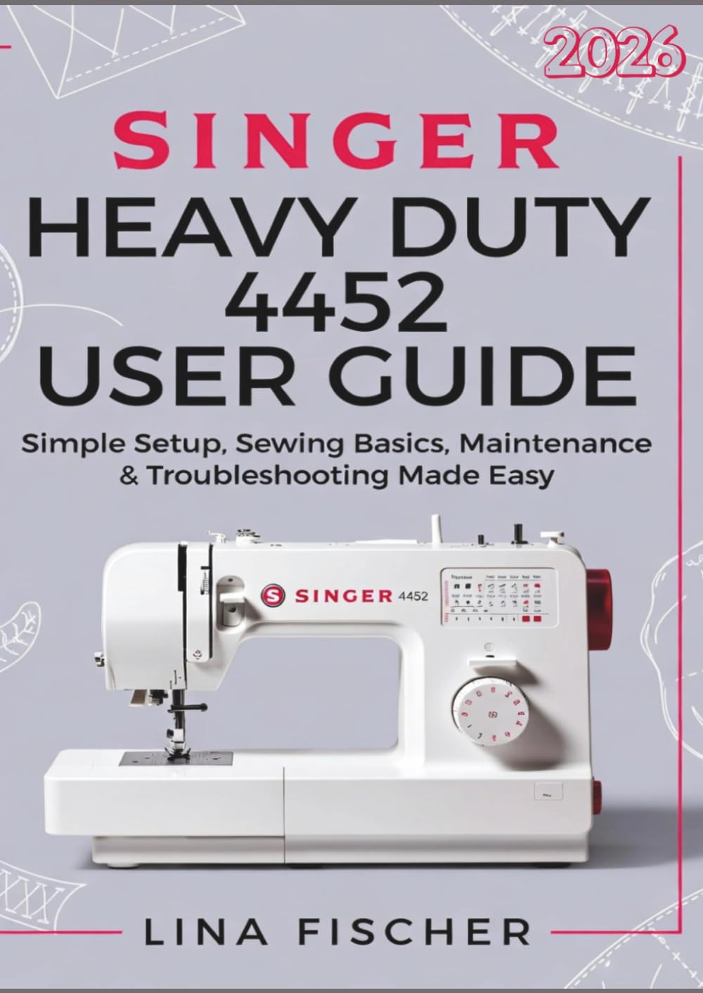 SINGER HEAVY DUTY 4452 USER GUIDE: Simple Setup, Sewing Basics, Maintenance & Troubleshooting Made Easy
