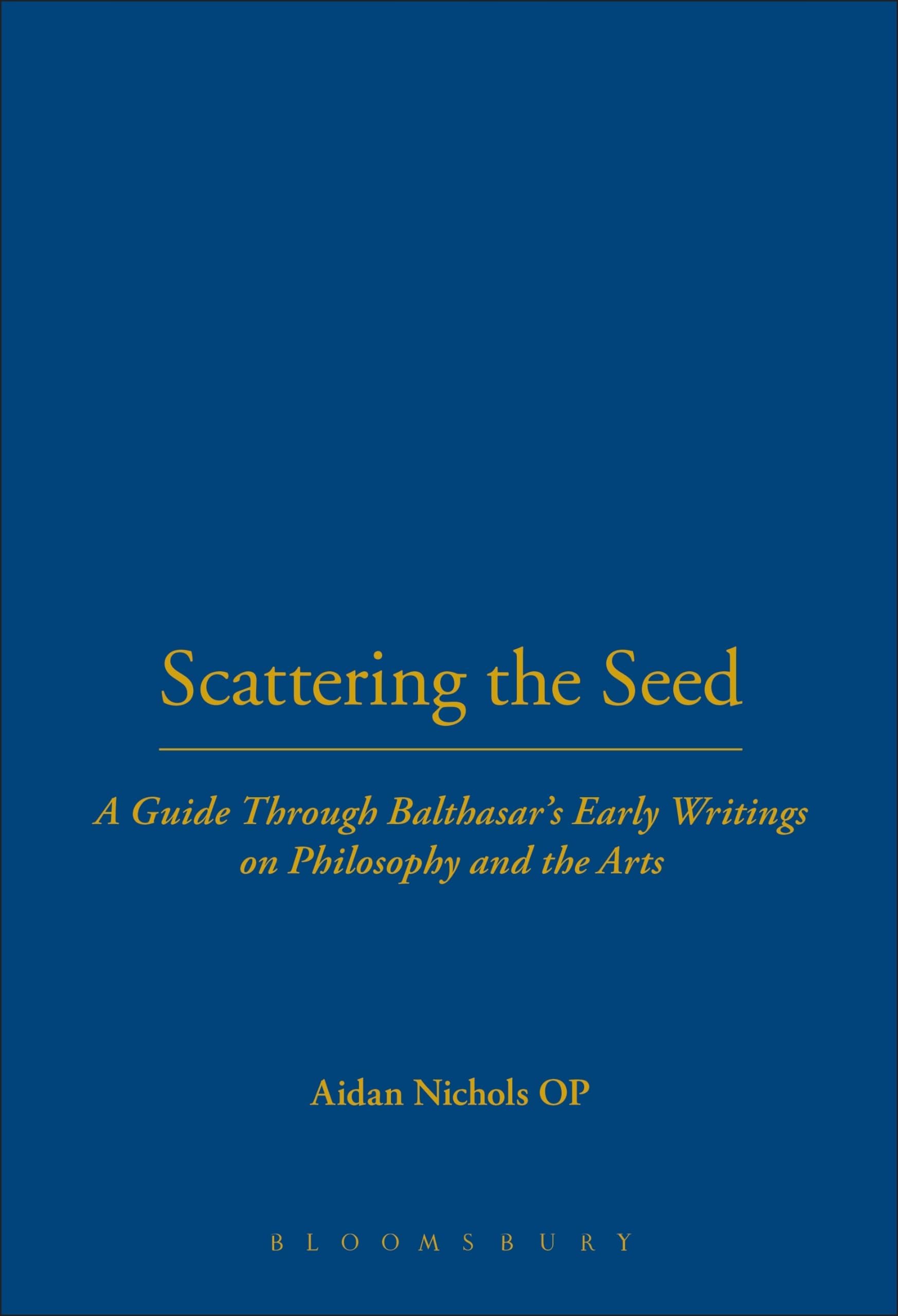 Scattering the Seed: A Guide Through Balthasar's Early Writings on Philosophy and the Arts (Introduction to Hans Urs Von Balthasar)