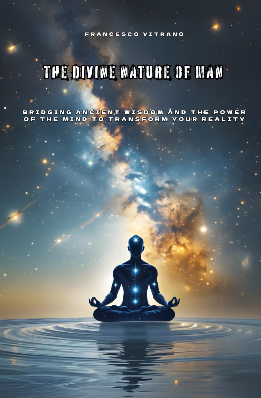 The Divine Nature of Man: Bridging Ancient Wisdom and the Power of the Mind to Transform Your Reality