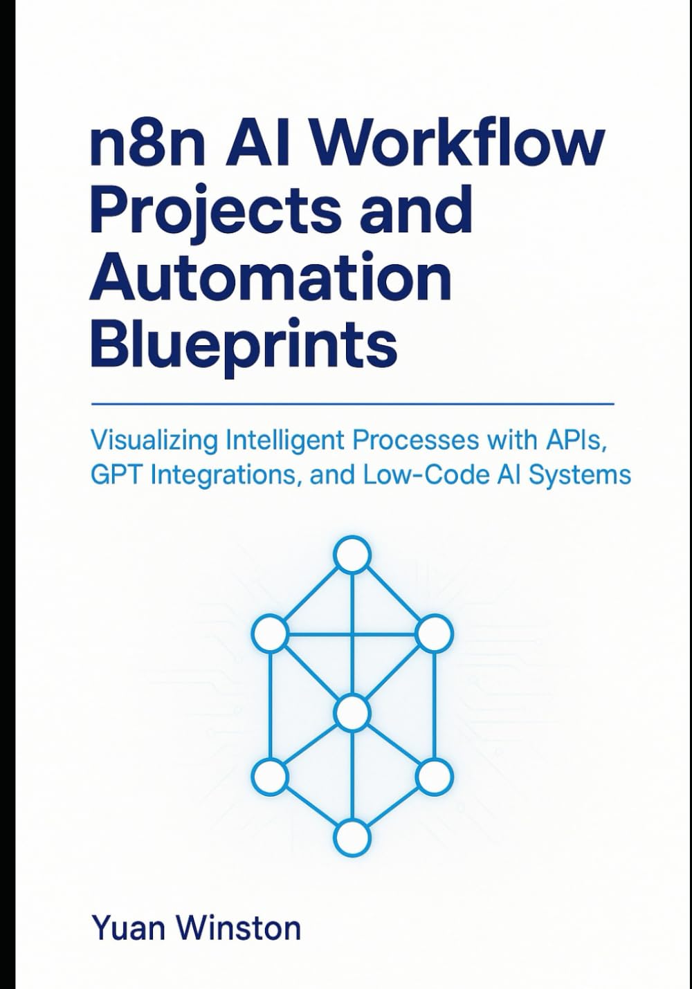 n8n AI Workflow Projects and Automation Blueprints: Visualizing Intelligent Processes with APIs, GPT Integrations, and Low-Code AI Systems