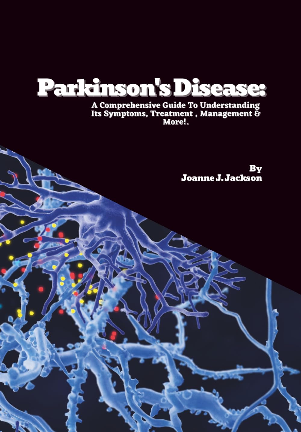 Parkinson's Disease: A Comprehensive Guide To Understanding Its Symptoms, Treatment , Management & More!