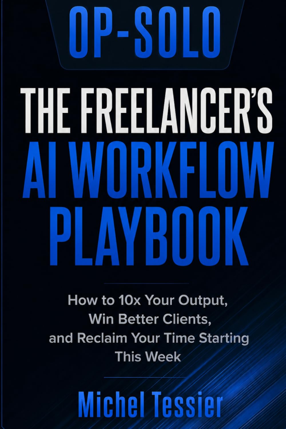 OP-SOLO The Freelancer's AI Workflow Playbook: How to 10x Your Output, Win Better Clients, and Reclaim Your Time Using AI — The Complete System for Freelancers in 2026