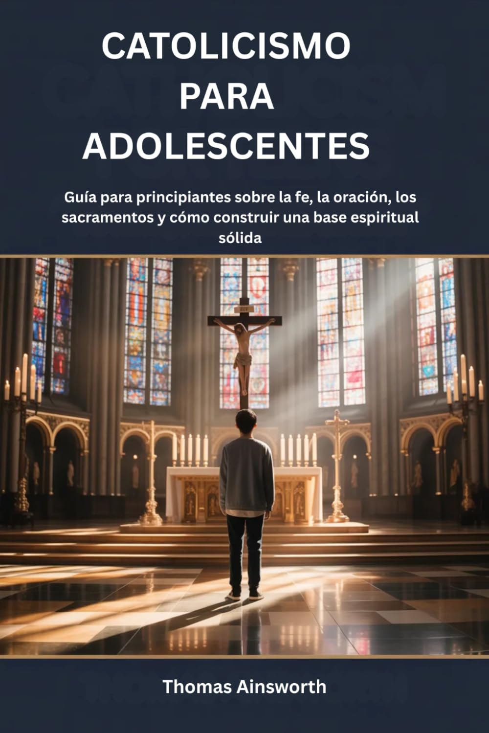 CATOLICISMO PARA ADOLESCENTES: Guía para principiantes sobre la fe, la oración, los sacramentos y cómo construir una base espiritual sólida