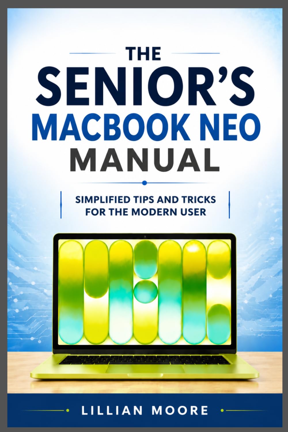 THE SENIOR’S MACBOOK NEO MANUAL: SIMPLIFIED TIPS AND TRICKS FOR THE MODERN USER