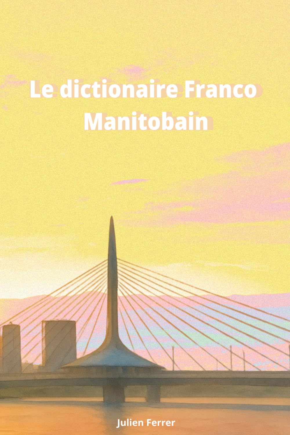Le dictionnaire Franco-Manitobain: Un voyage humoristique dans le français du Manitoba