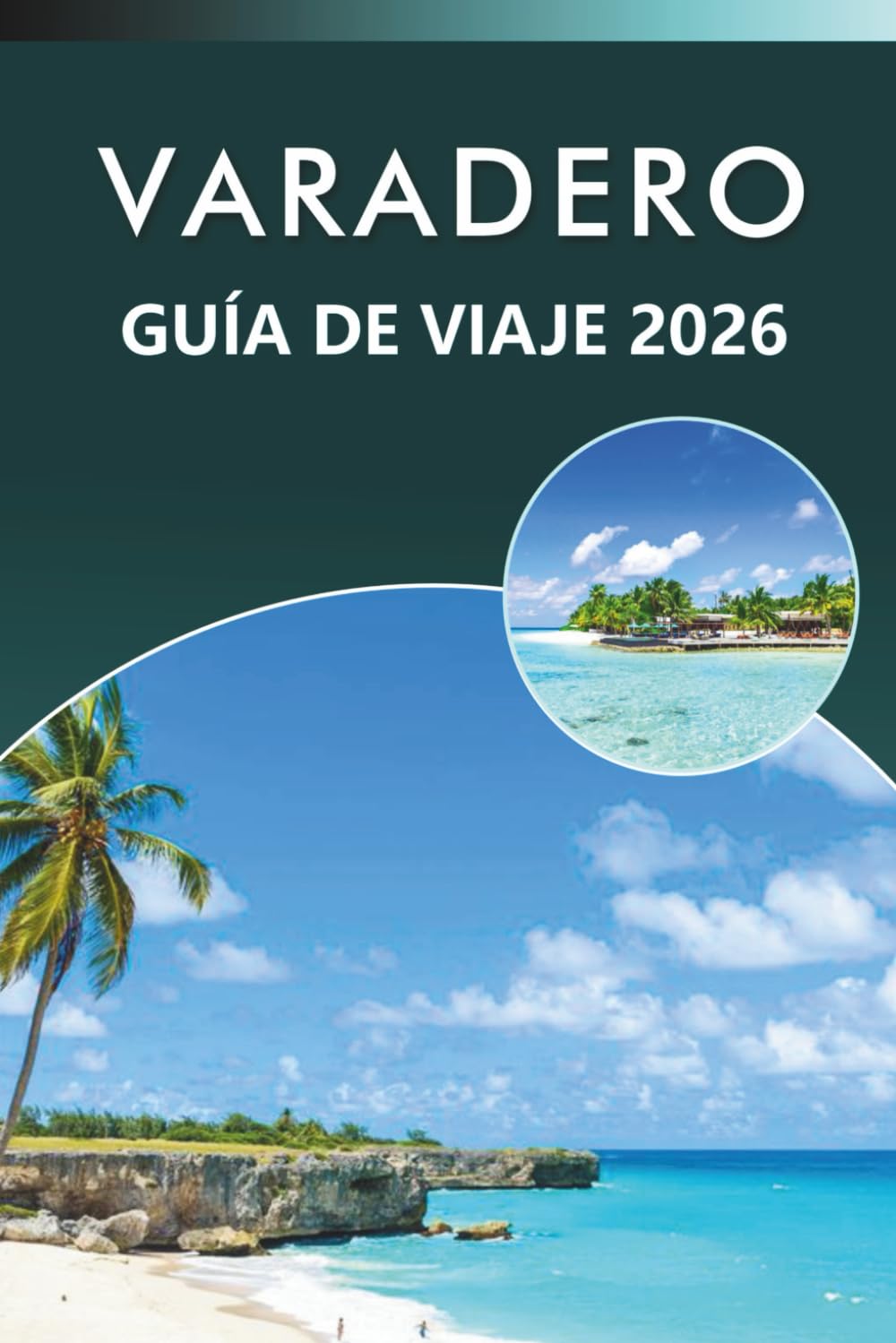 VARADERO GUÍA DE VIAJE 2026: Explora las mejores playas, atracciones, historia, joyas ocultas, gastronomía local, mapas, vida nocturna, aventuras al ... y consejos prácticos para todos los viajeros.