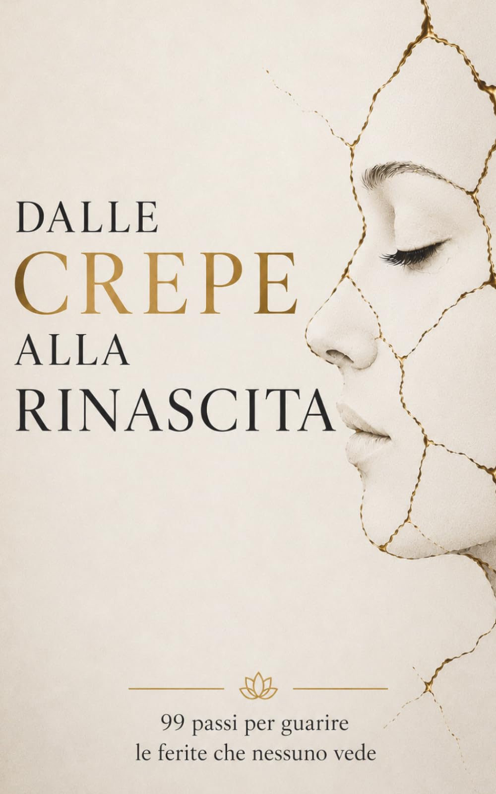 Dalle Crepe alla Rinascita: 99 Passi per Guarire le Ferite che Nessuno Vede