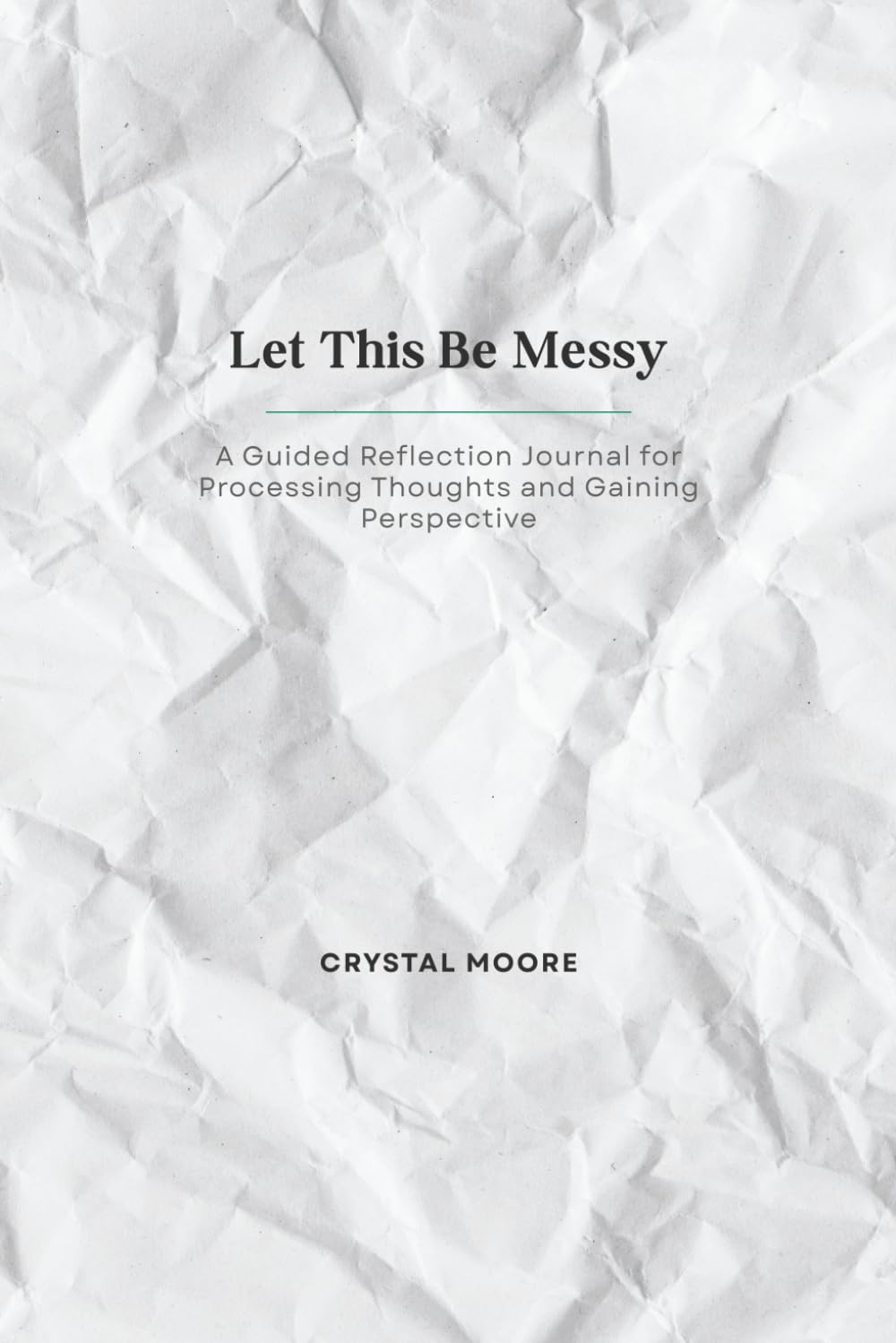 Let This Be Messy: A Guided Reflection Journal for Processing Thoughts and Gaining Perspective