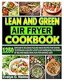Lean and Green Air Fryer Cookbook: 1250 Days Easy & Delicious Fueling Hacks Recipes That Aiming to Establish a Healthy Lifestyle by Harnessing the Power of 5&1 and 4&2&1 Meal Plan for Advance User