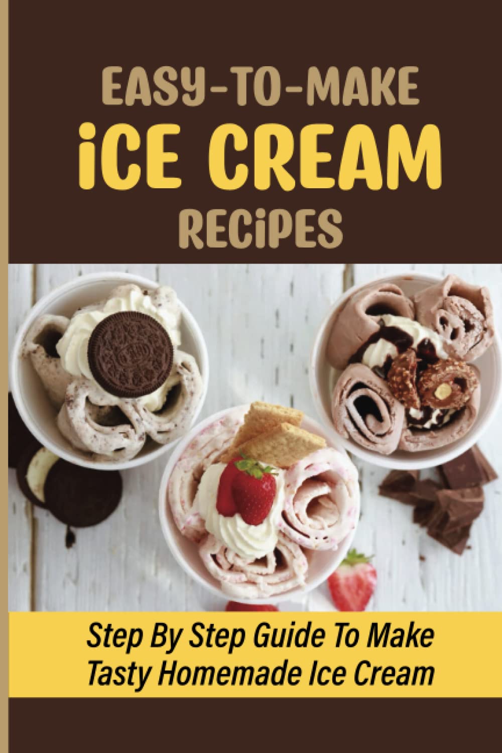 Easy-To-Make Ice Cream Recipes: Step By Step Guide To Make Tasty Homemade Ice Cream