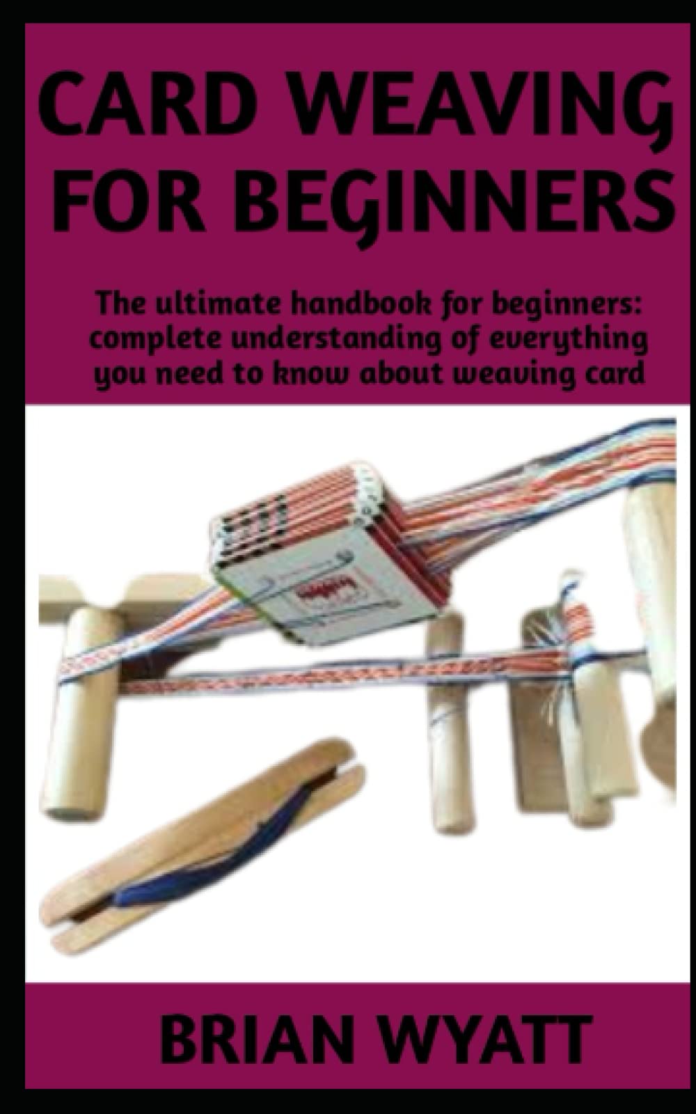CARD WEAVING FOR BEGINNERS: Beginners manual on a step by step guide on everything you need to know about tablet weaving/card weaving