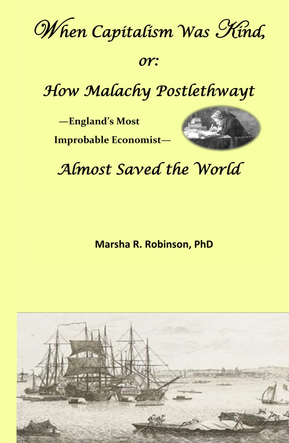 When Capitalism Was Kind, or: How Malachy Postlethwayt-England's Most Improbable Economist-Almost Saved the World