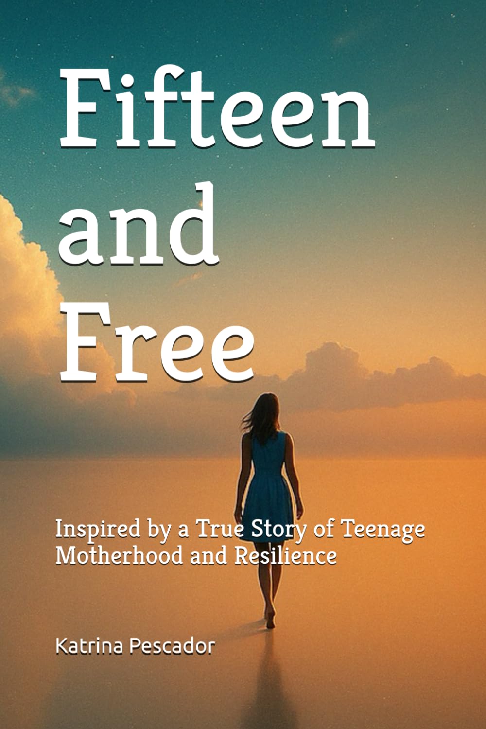 Fifteen and Free: Inspired by a True Story of Teenage Motherhood and Resilience