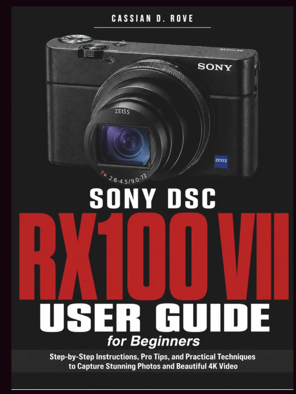Sony DSC-RX100 VII User Guide for Beginners: The Complete Step-by-Step Manual to Master Every Setting, Shoot Stunning Photos, and Record Beautiful 4K Video — No Experience Needed
