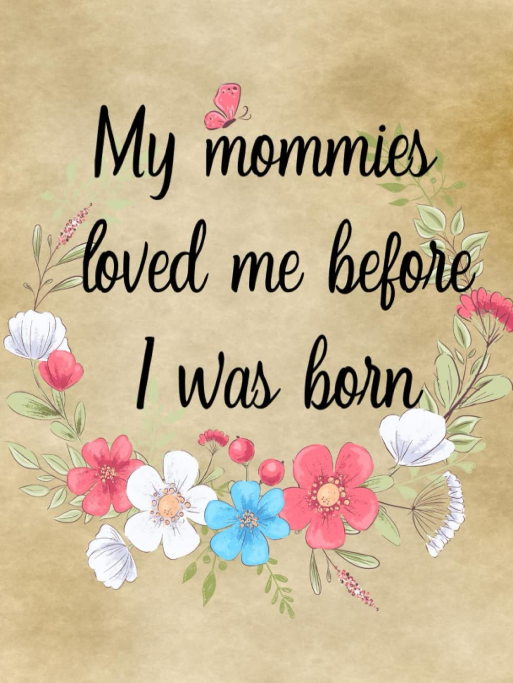 My Mommies Loved Me Before I Was Born: Lesbian Couple Pregnancy Memory Book Journal - Weekly Diary with Baby Bump Photo Pages, Guided Prompts for Women Pregnant with New Baby - Gender Neutral