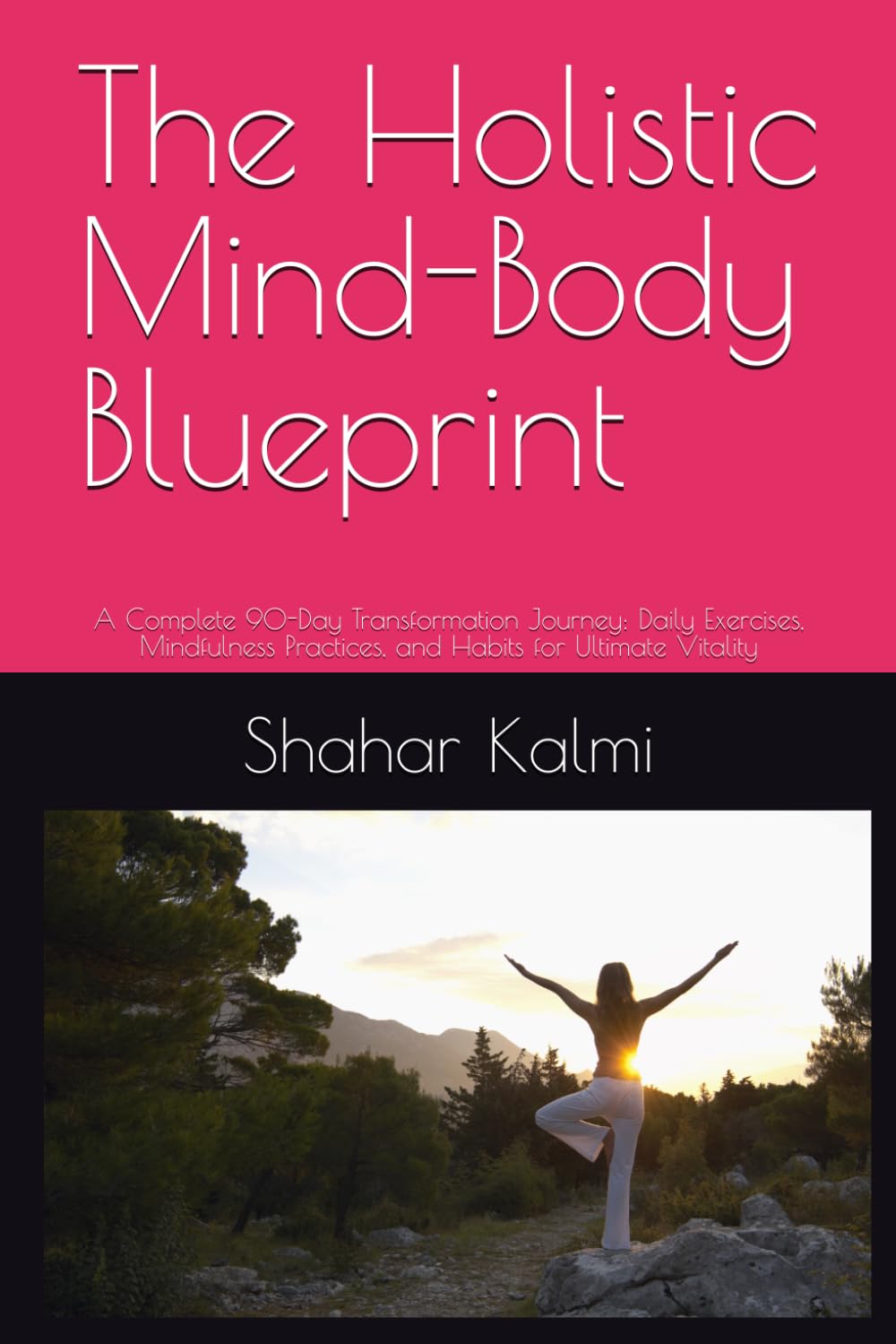 The Holistic Mind-Body Blueprint: A Complete 90-Day Transformation Journey: Daily Exercises, Mindfulness Practices, and Habits for Ultimate Vitality