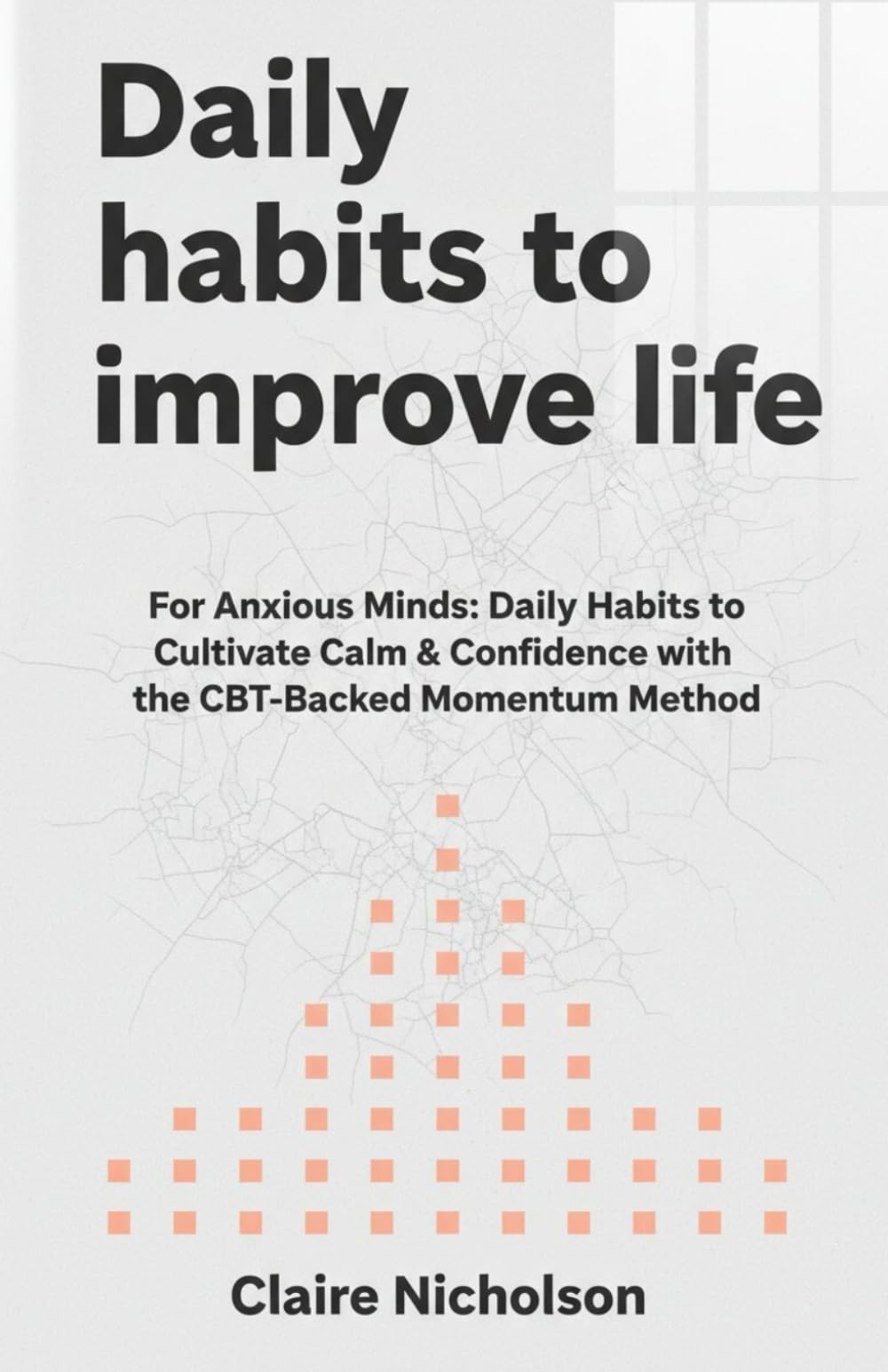 Daily habits to improve life: For Anxious Minds: Daily Habits to Cultivate Calm & Confidence with the CBT-Backed Momentum Method.