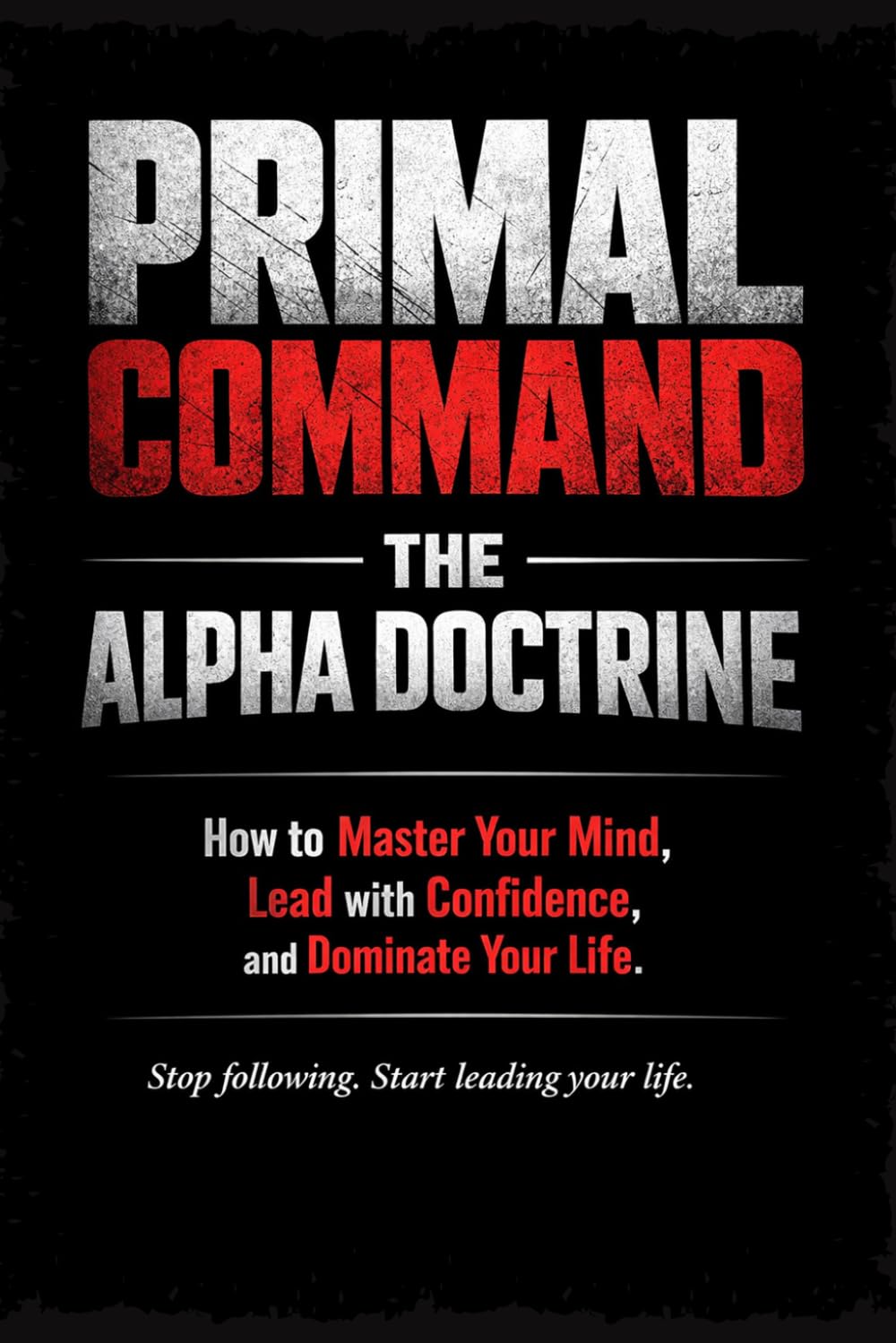 PRIMAL COMMAND: The Alpha Doctrine: How to Master Your Mind, Lead with Confidence, and Dominate Your Life