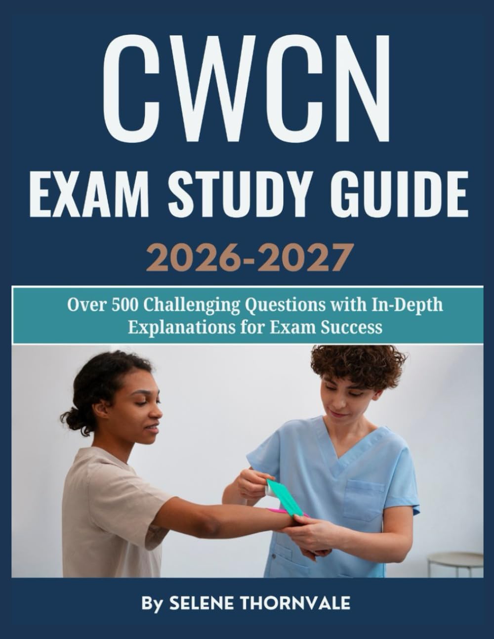 CWCN Exam Study Guide 2026–2027: Over 500 Challenging Questions with In-Depth Explanations for Exam Success