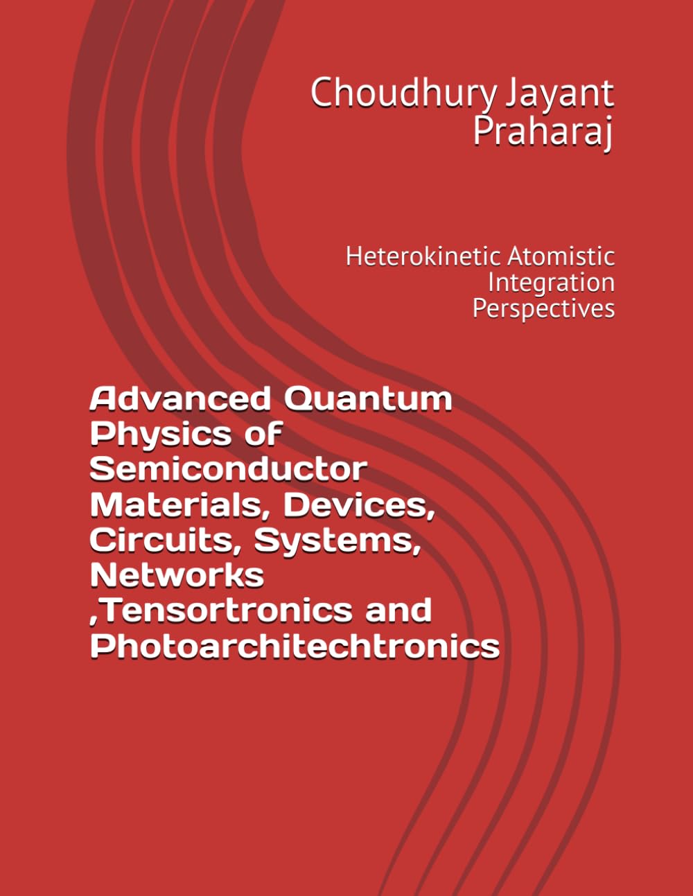 Advanced Quantum Physics of Semiconductor Materials, Devices, Circuits, Systems, Networks ,Tensortronics and Photoarchitechtronics: Heterokinetic Atomistic Integration Perspectives