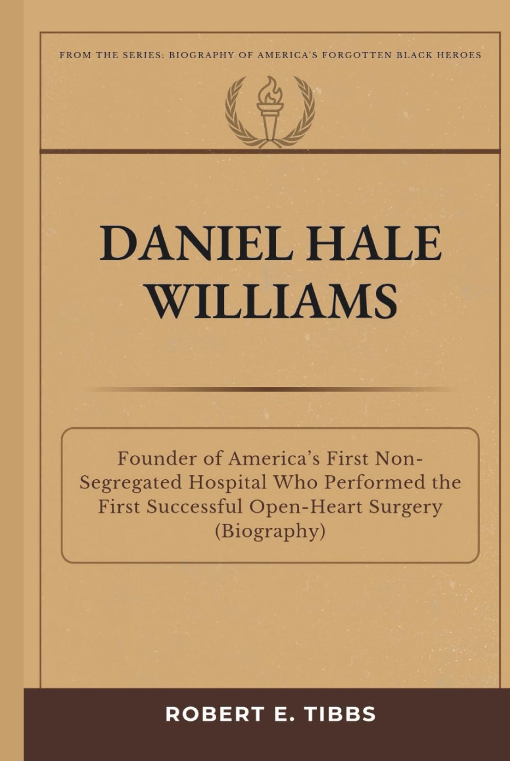 Daniel Hale Williams: Founder of America’s First Non-Segregated Hospital Who Performed the First Successful Open-Heart Surgery (Biography) (Biography of America's Forgotten Black Heroes)