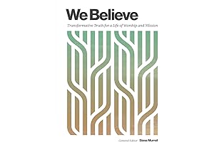 We Believe: Transformative Truth for a Life of Worship and Mission