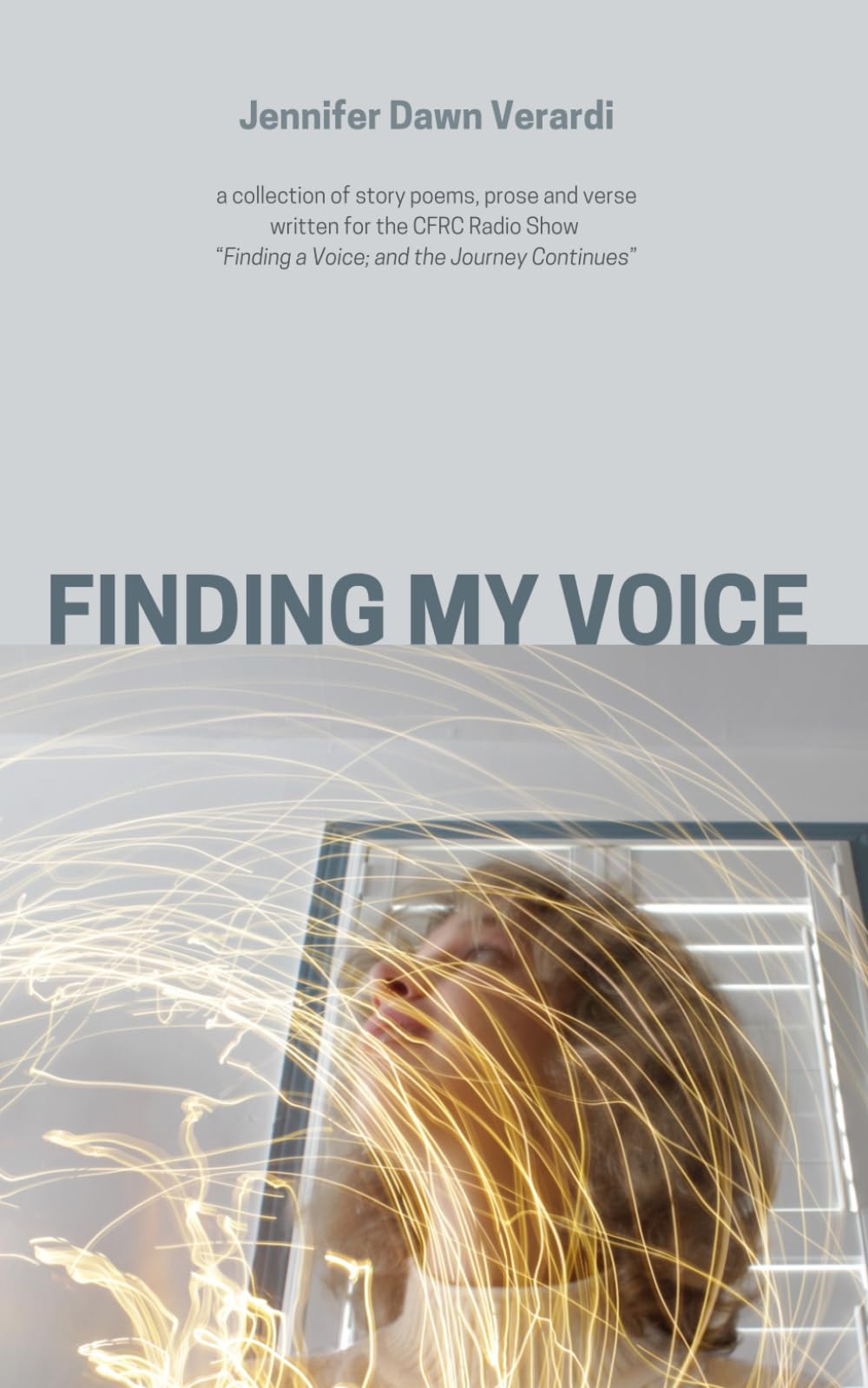 Finding My Voice: Stories and Poems written for the CFRC Radio Show "Finding a Voice; and the Journey Continues"