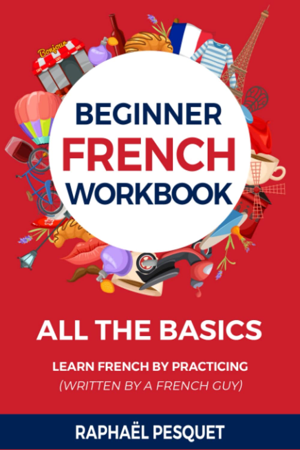 Beginner French Workbook: All The Basics You Need In Less Than 1-Hour (Written by a French Guy) (Learn French For Beginners)