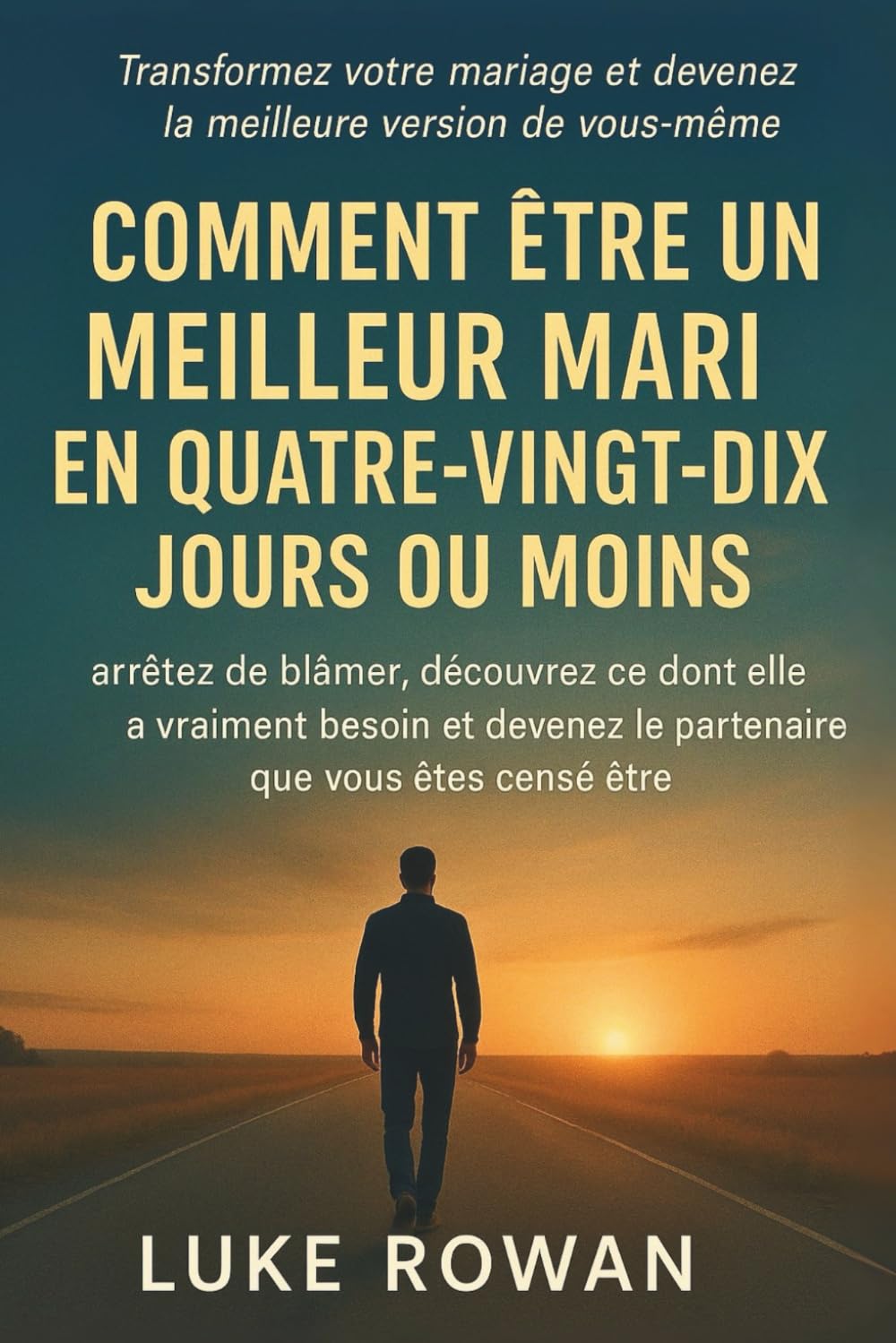 COMMENT ÊTRE UN MEILLEUR MARI EN QUATRE-VINGT-DIX JOURS OU MOINS: arrêtez de blâmer, découvrez ce dont elle a vraiment besoin et devenez le partenaire que vous êtes censé être.